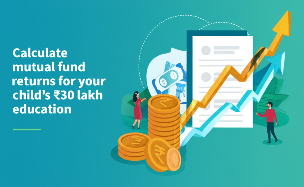 Calculate mutual fund returns for your child's ₹30 lakh education