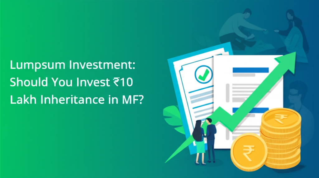 Lumpsum Investment: Should You Invest ₹10 Lakh Inheritance in MF?