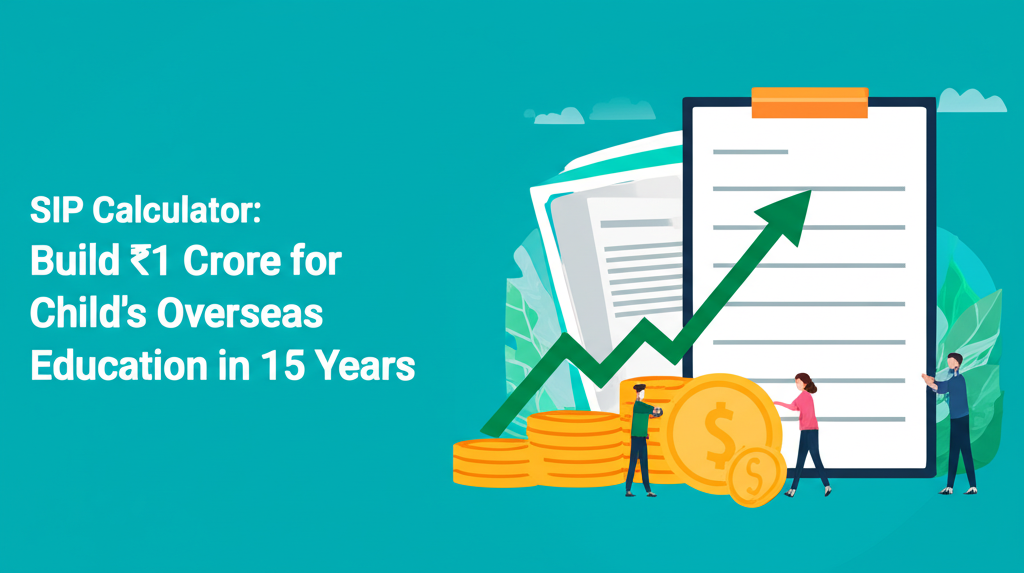 SIP Calculator: Build ₹1 Crore for Child's Overseas Education in 15 Years
